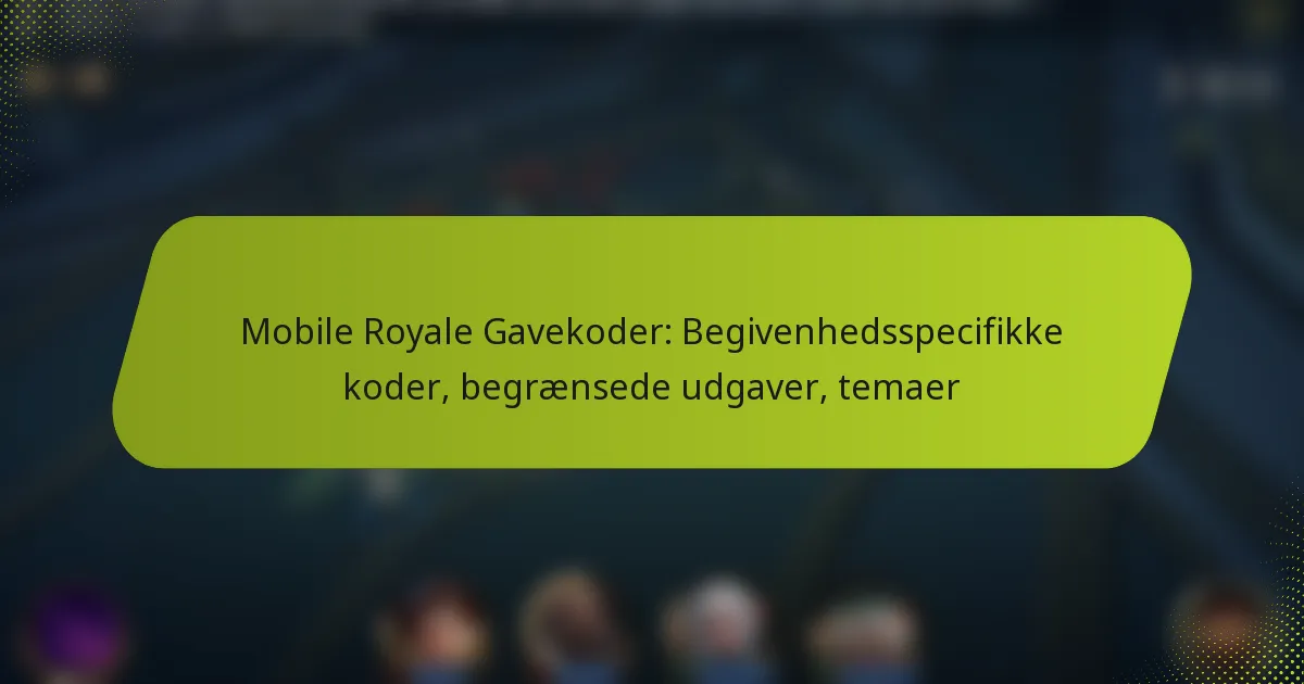 Mobile Royale Gavekoder: Begivenhedsspecifikke koder, begrænsede udgaver, temaer