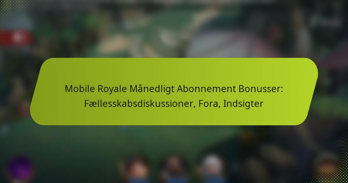 Mobile Royale Månedligt Abonnement Bonusser: Fællesskabsdiskussioner, Fora, Indsigter