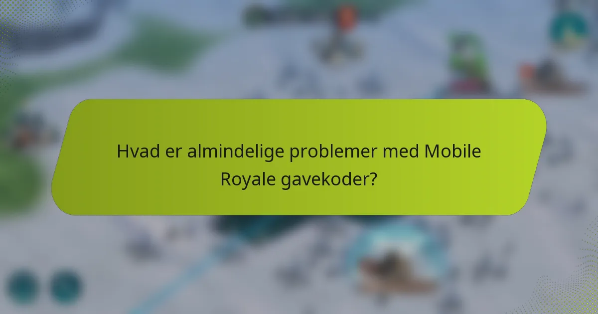 Hvad er almindelige problemer med Mobile Royale gavekoder?
