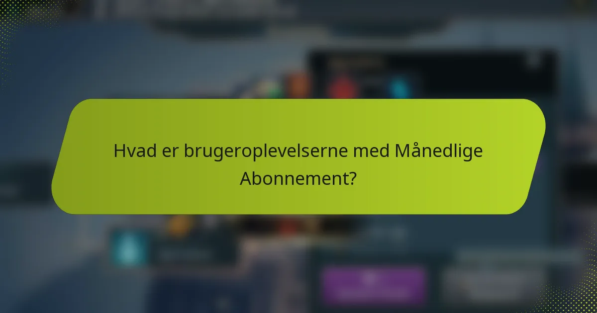 Hvad er brugeroplevelserne med Månedlige Abonnement?