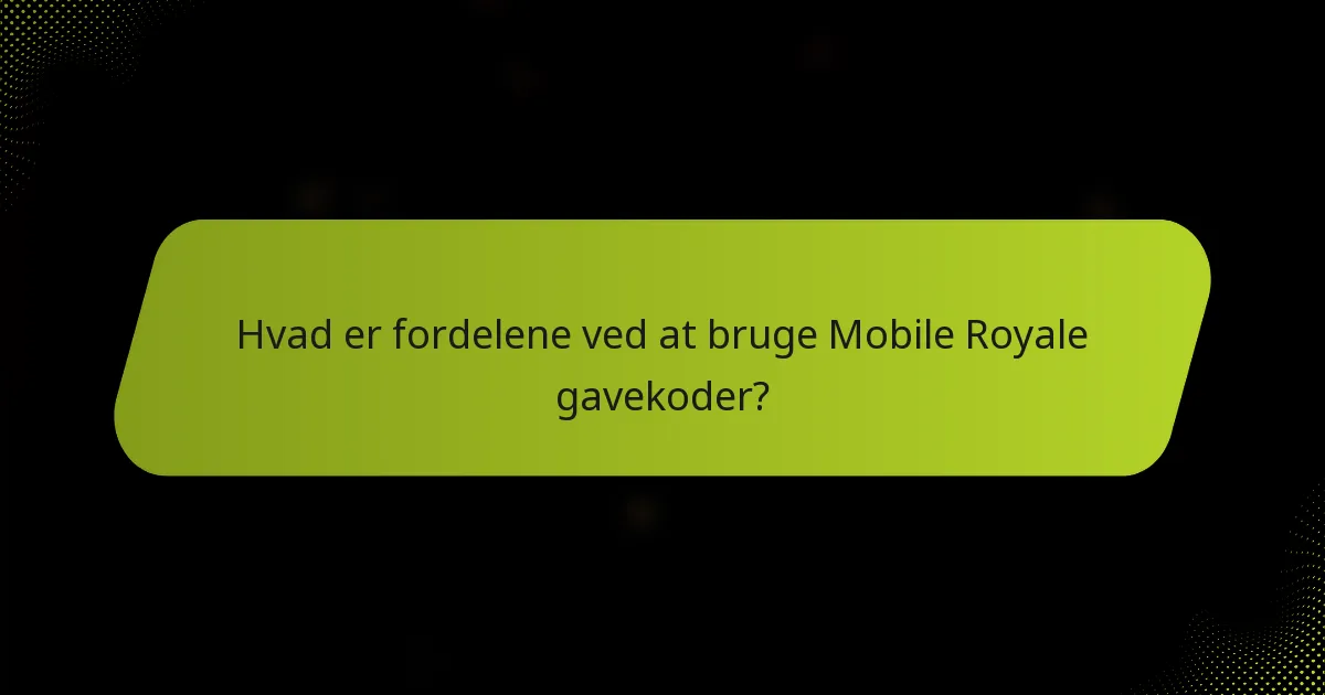Hvad er fordelene ved at bruge Mobile Royale gavekoder?