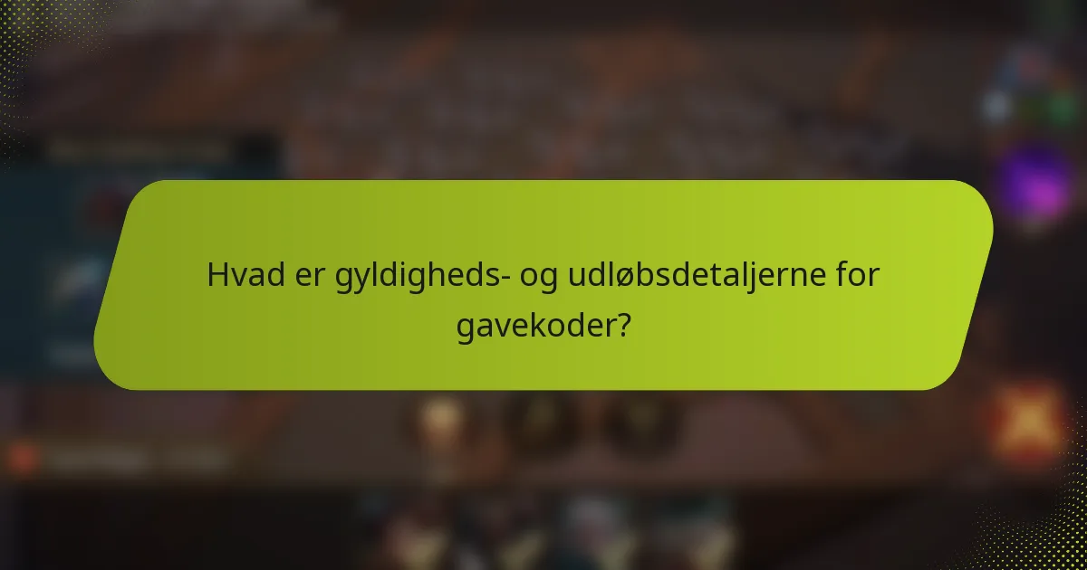 Hvad er gyldigheds- og udløbsdetaljerne for gavekoder?