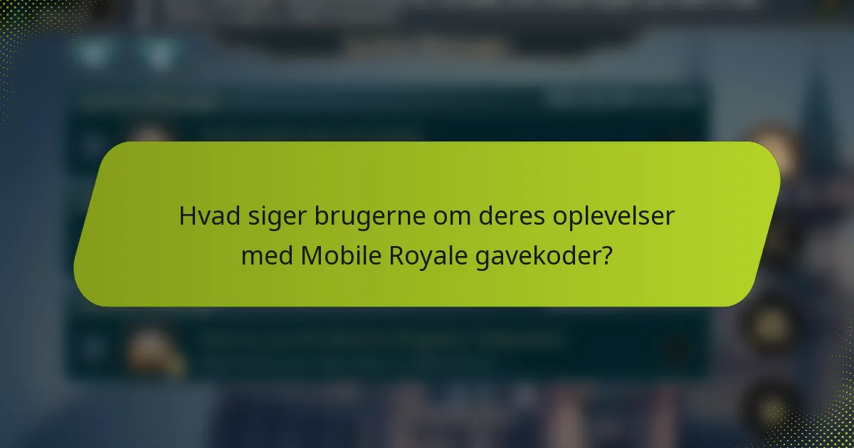 Hvad siger brugerne om deres oplevelser med Mobile Royale gavekoder?