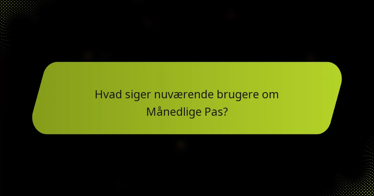 Hvad siger nuværende brugere om Månedlige Pas?