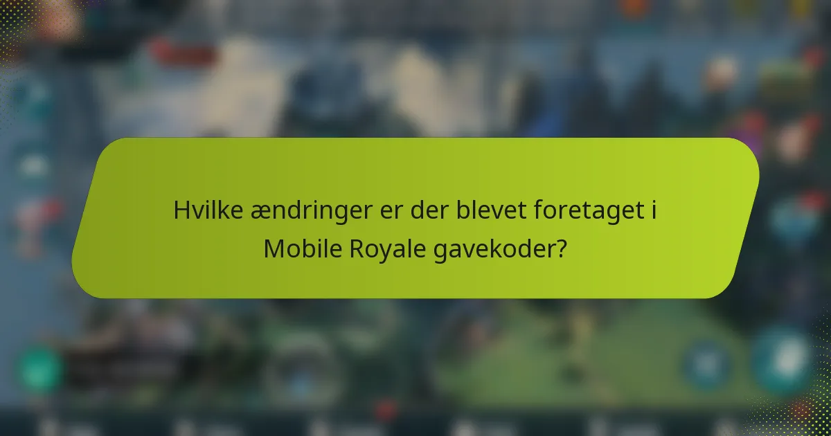 Hvilke ændringer er der blevet foretaget i Mobile Royale gavekoder?