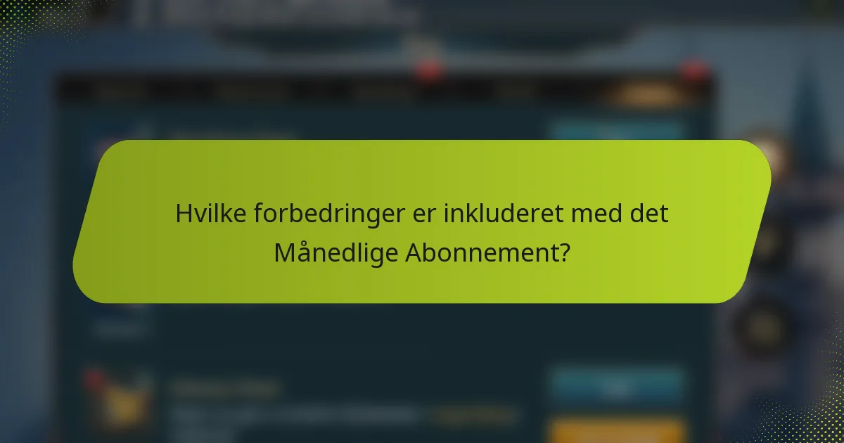 Hvilke forbedringer er inkluderet med det Månedlige Abonnement?