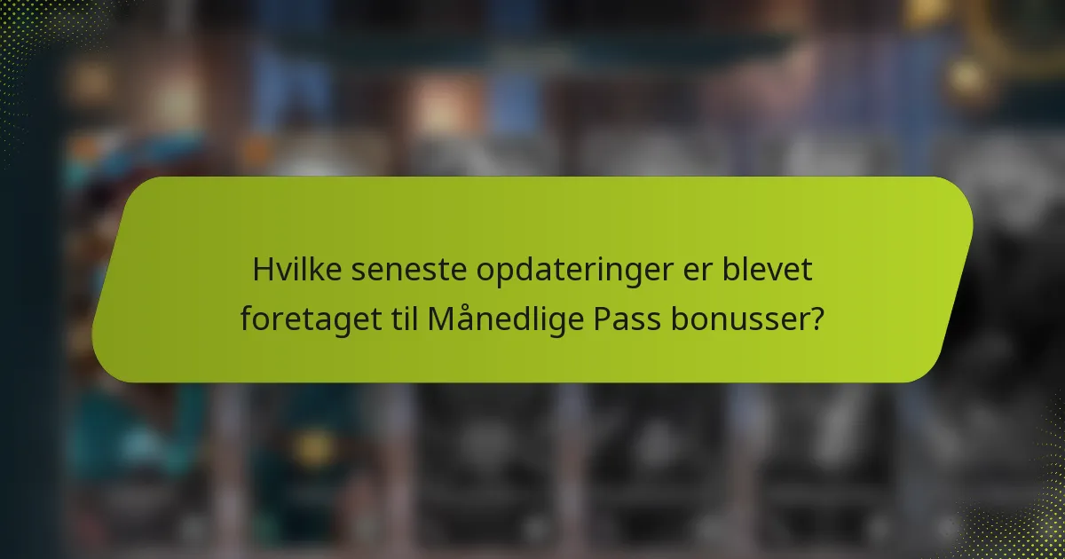 Hvilke seneste opdateringer er blevet foretaget til Månedlige Pass bonusser?