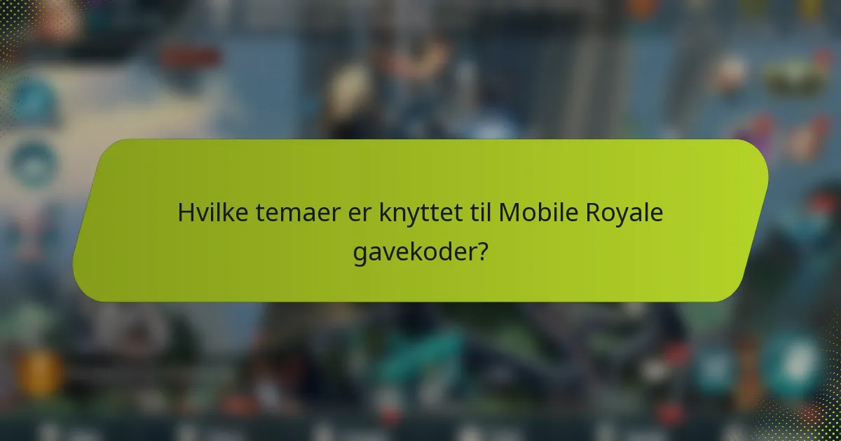 Hvilke temaer er knyttet til Mobile Royale gavekoder?