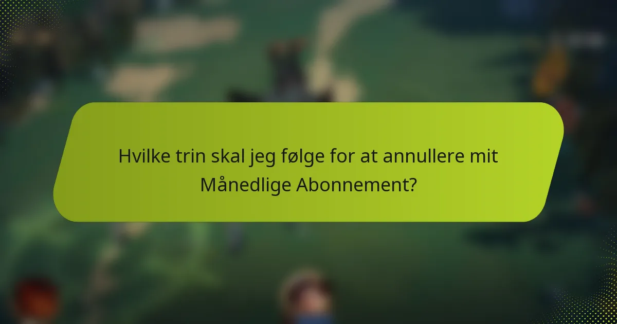Hvilke trin skal jeg følge for at annullere mit Månedlige Abonnement?