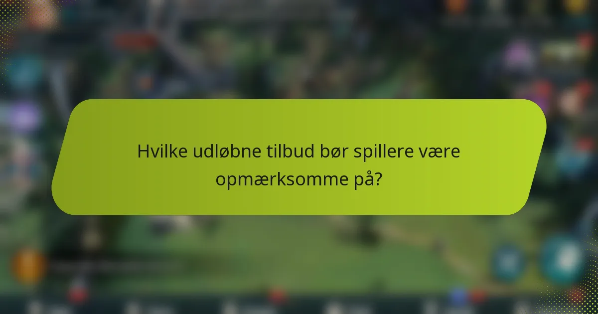 Hvilke udløbne tilbud bør spillere være opmærksomme på?