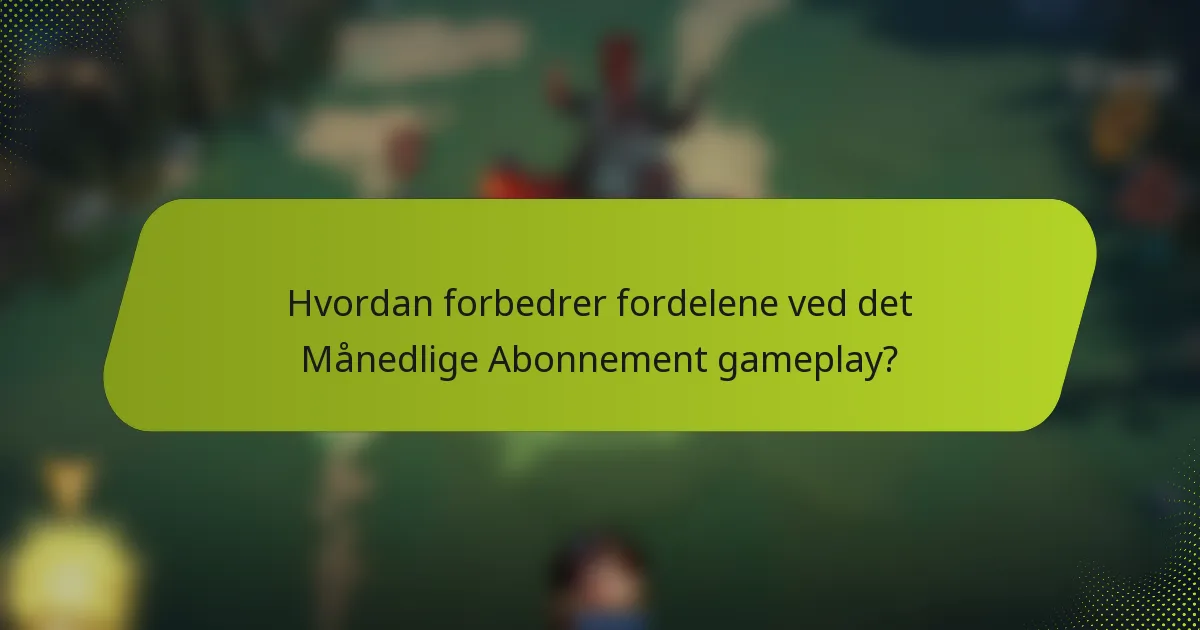 Hvordan forbedrer fordelene ved det Månedlige Abonnement gameplay?