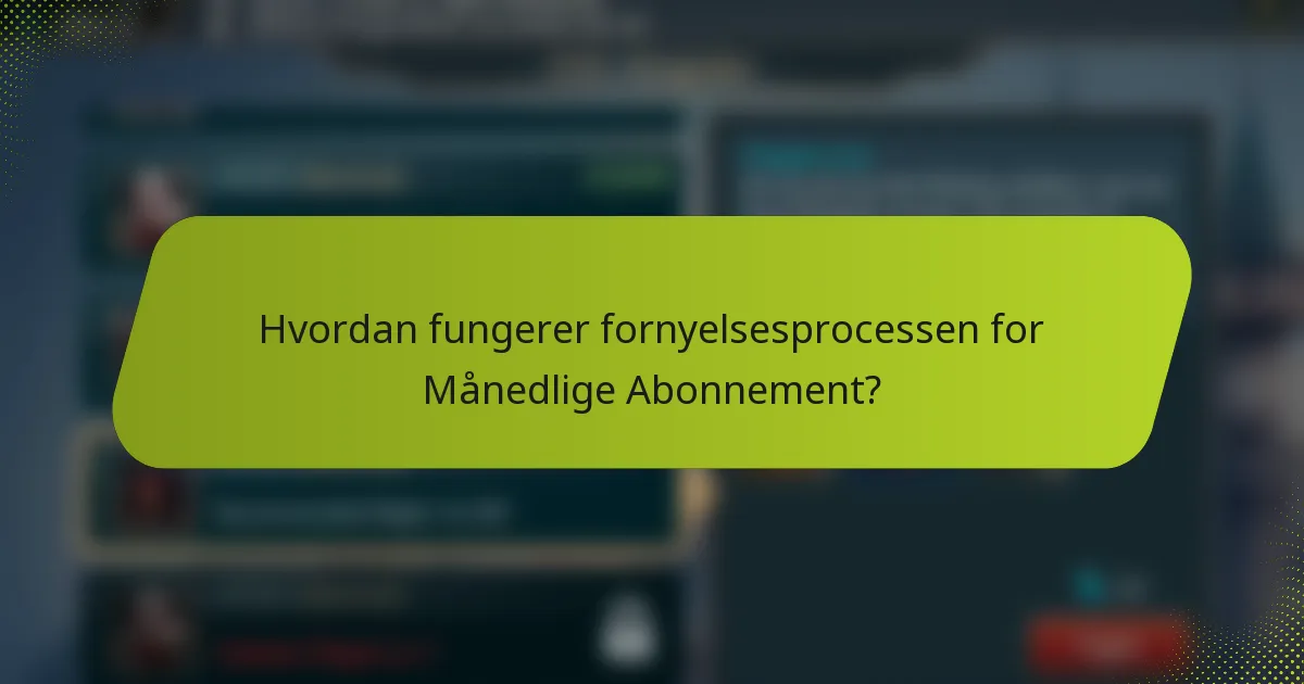Hvordan fungerer fornyelsesprocessen for Månedlige Abonnement?