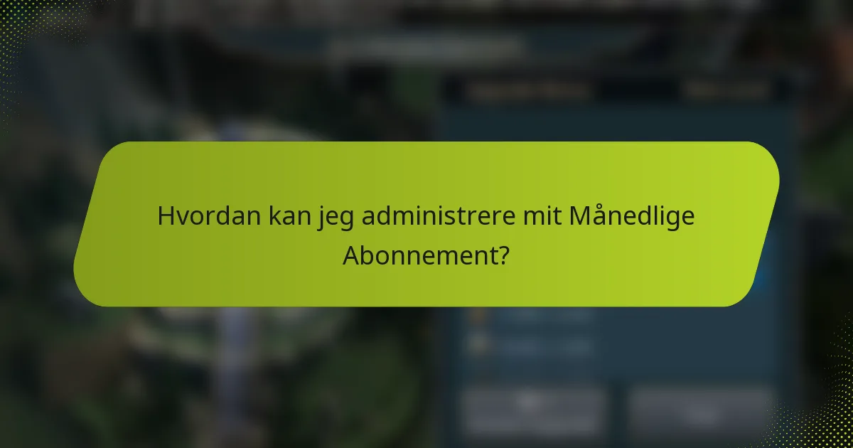 Hvordan kan jeg administrere mit Månedlige Abonnement?