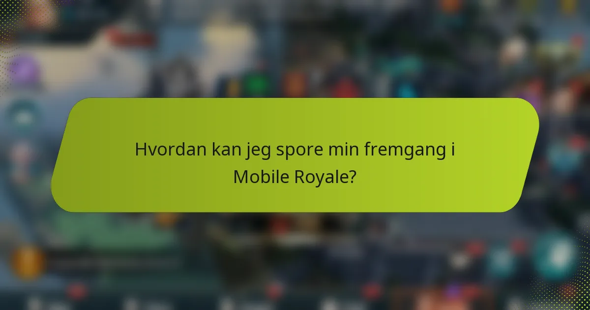Hvordan kan jeg spore min fremgang i Mobile Royale?