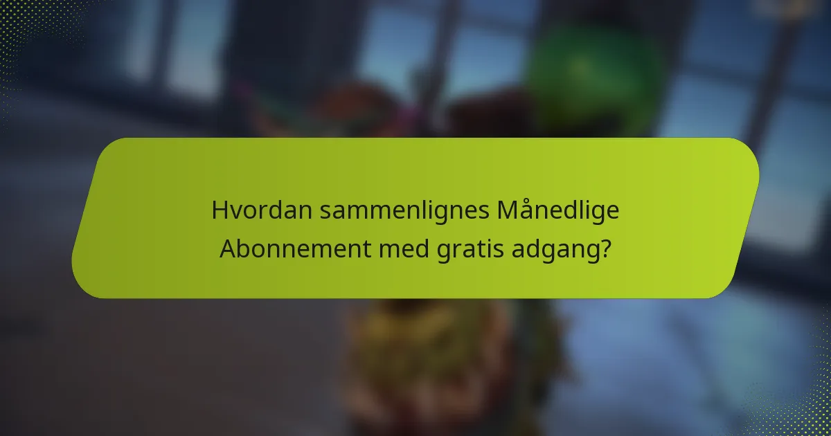 Hvordan sammenlignes Månedlige Abonnement med gratis adgang?